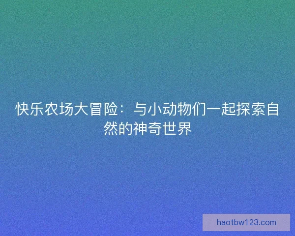 快乐农场大冒险：与小动物们一起探索自然的神奇世界